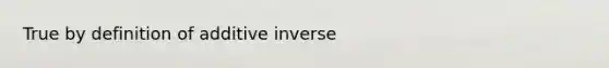 True by definition of additive inverse