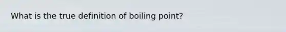 What is the true definition of boiling point?