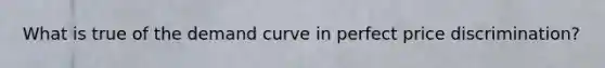 What is true of the demand curve in perfect price discrimination?