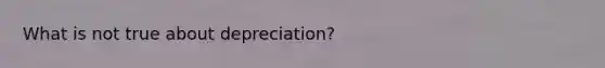 What is not true about depreciation?