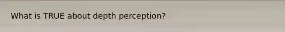 What is TRUE about depth perception?