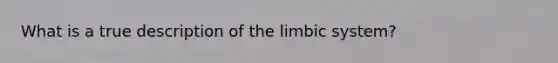 What is a true description of the limbic system?