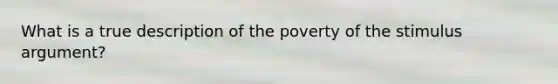 What is a true description of the poverty of the stimulus argument?