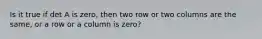 Is it true if det A is zero, then two row or two columns are the same, or a row or a column is zero?