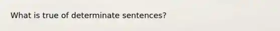 What is true of determinate sentences?