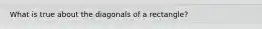 What is true about the diagonals of a rectangle?