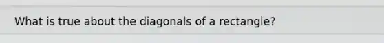 What is true about the diagonals of a rectangle?