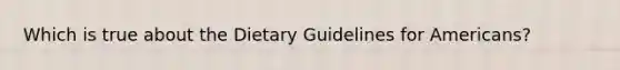 Which is true about the Dietary Guidelines for Americans?