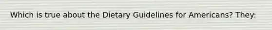 Which is true about the Dietary Guidelines for Americans? They: