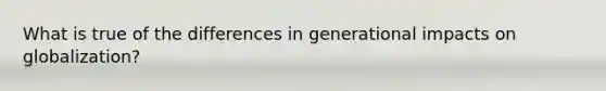 What is true of the differences in generational impacts on globalization?