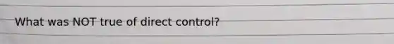 What was NOT true of direct control?