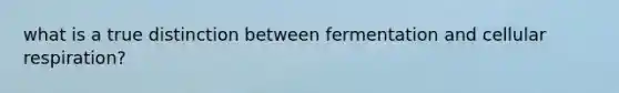 what is a true distinction between fermentation and cellular respiration?