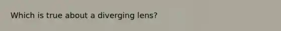 Which is true about a diverging lens?