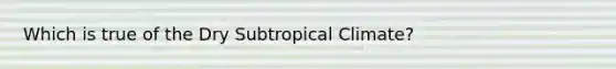 Which is true of the Dry Subtropical Climate?