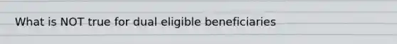 What is NOT true for dual eligible beneficiaries