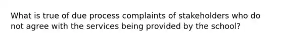 What is true of due process complaints of stakeholders who do not agree with the services being provided by the school?