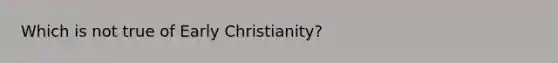 Which is not true of Early Christianity?