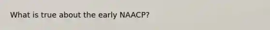 What is true about the early NAACP?