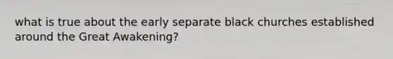 what is true about the early separate black churches established around the Great Awakening?