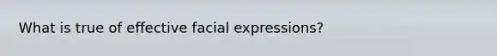 What is true of effective facial expressions?