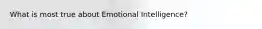 What is most true about Emotional Intelligence?