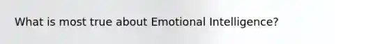 What is most true about Emotional Intelligence?