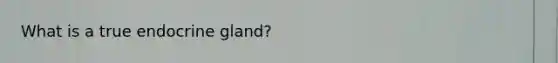 What is a true endocrine gland?