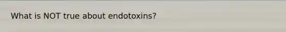 What is NOT true about endotoxins?