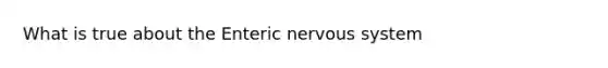 What is true about the Enteric nervous system