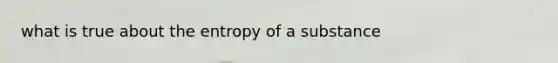 what is true about the entropy of a substance