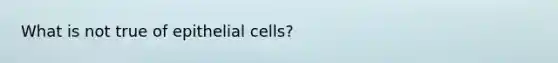 What is not true of epithelial cells?