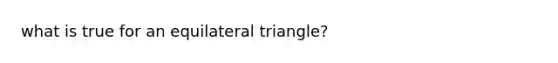 what is true for an <a href='https://www.questionai.com/knowledge/koiTh1Ayrt-equilateral-triangle' class='anchor-knowledge'>equilateral triangle</a>?