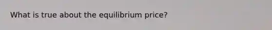 What is true about the equilibrium price?