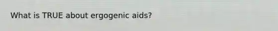 What is TRUE about ergogenic aids?