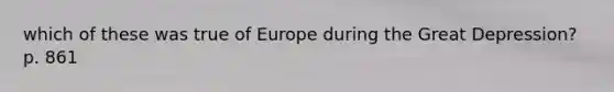 which of these was true of Europe during the <a href='https://www.questionai.com/knowledge/k5xSuWRAxy-great-depression' class='anchor-knowledge'>great depression</a>? p. 861