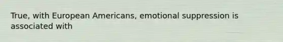 True, with European Americans, emotional suppression is associated with