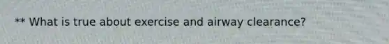 ** What is true about exercise and airway clearance?