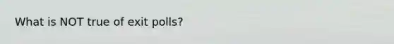 What is NOT true of exit polls?