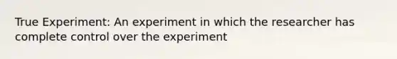 True Experiment: An experiment in which the researcher has complete control over the experiment