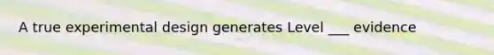 A true experimental design generates Level ___ evidence