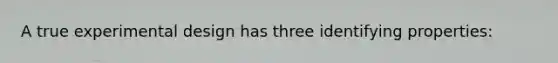 A true experimental design has three identifying properties: