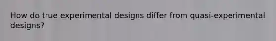 How do true experimental designs differ from quasi-experimental designs?