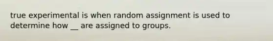 true experimental is when random assignment is used to determine how __ are assigned to groups.