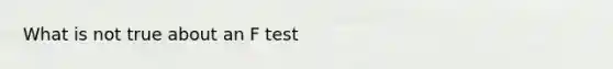 What is not true about an F test