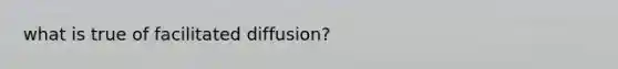 what is true of facilitated diffusion?