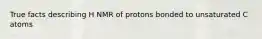 True facts describing H NMR of protons bonded to unsaturated C atoms