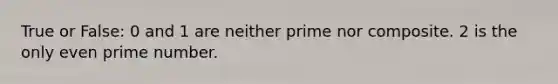 True or False: 0 and 1 are neither prime nor composite. 2 is the only even prime number.