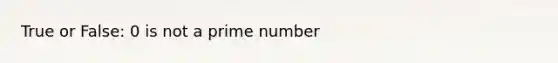 True or False: 0 is not a prime number