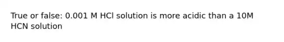 True or false: 0.001 M HCl solution is more acidic than a 10M HCN solution