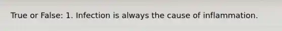 True or False: 1. Infection is always the cause of inflammation.